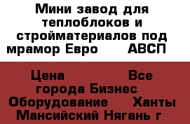 Мини завод для теплоблоков и стройматериалов под мрамор Евро-1000(АВСП) › Цена ­ 550 000 - Все города Бизнес » Оборудование   . Ханты-Мансийский,Нягань г.